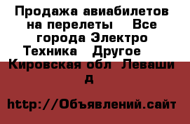 Продажа авиабилетов на перелеты  - Все города Электро-Техника » Другое   . Кировская обл.,Леваши д.